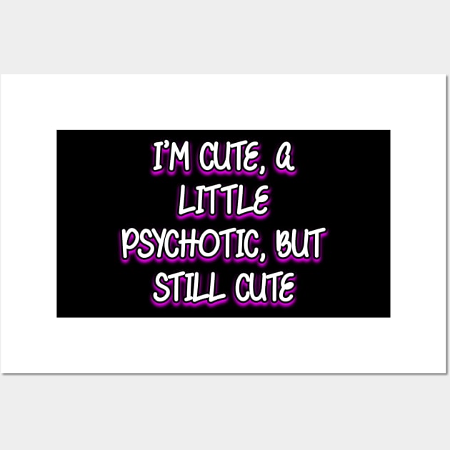 I'm cute, a little psychotic, but still cute Wall Art by Word and Saying